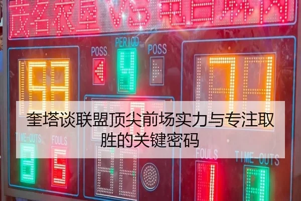 奎塔谈联盟顶尖前场实力与专注取胜的关键密码 - Leyu